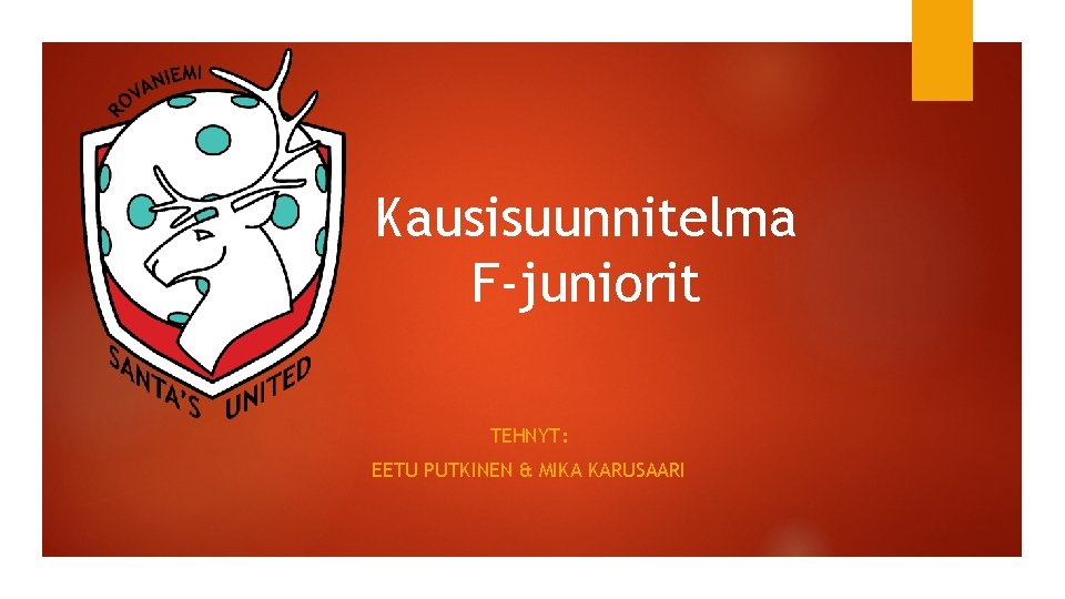 Kausisuunnitelma F-juniorit TEHNYT: EETU PUTKINEN & MIKA KARUSAARI Kausisuunnitelma F-juniorit TEHNYT: EETU PUTKINEN & MIKA KARUSAARI
