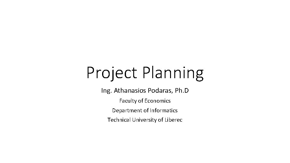 Project Planning Ing. Athanasios Podaras, Ph. D Faculty of Economics Department of Informatics Technical