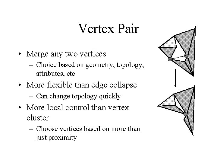 Vertex Pair • Merge any two vertices – Choice based on geometry, topology, attributes,