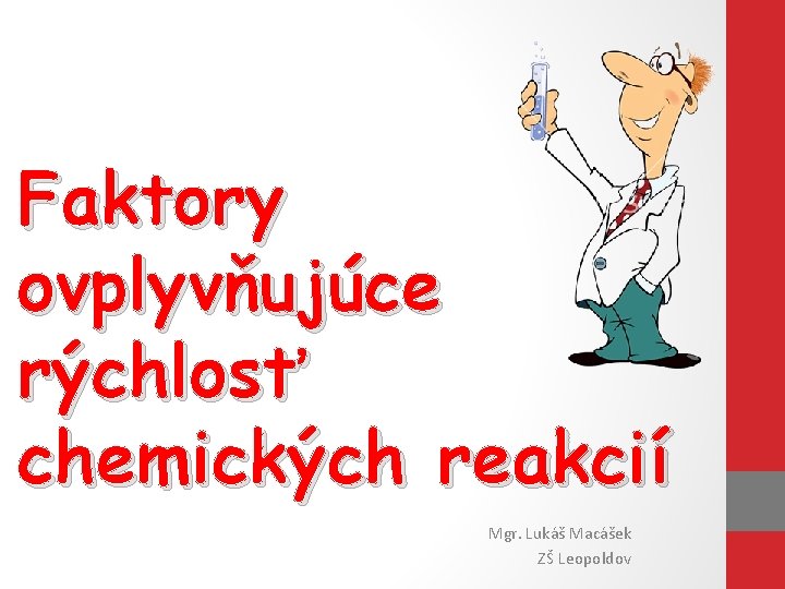 Faktory ovplyvňujúce rýchlosť chemických reakcií Mgr. Lukáš Macášek ZŠ Leopoldov 