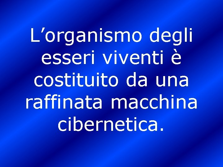 L’organismo degli esseri viventi è costituito da una raffinata macchina cibernetica. 