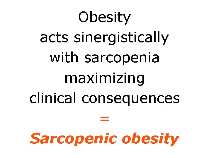 Obesity acts sinergistically with sarcopenia maximizing clinical consequences = Sarcopenic obesity 