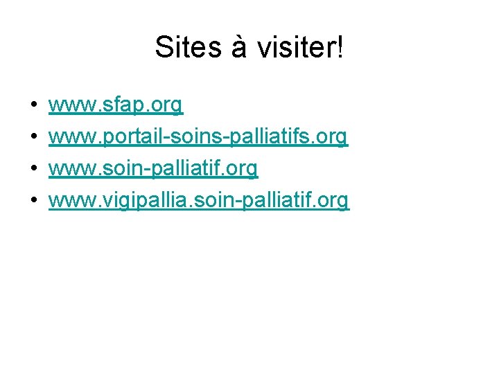 Sites à visiter! • • www. sfap. org www. portail-soins-palliatifs. org www. soin-palliatif. org