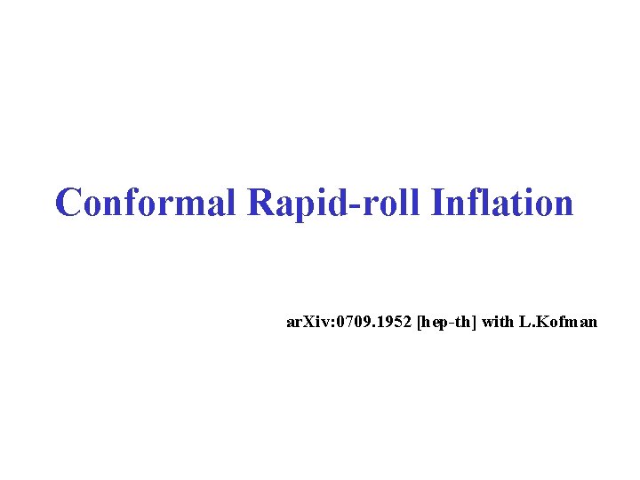 Conformal Rapid-roll Inflation ar. Xiv: 0709. 1952 [hep-th] with L. Kofman 