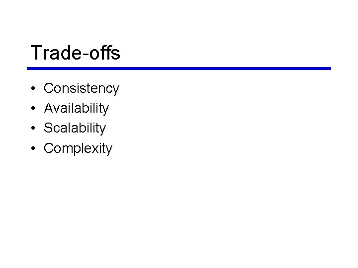 Trade-offs • • Consistency Availability Scalability Complexity Trade-offs • • Consistency Availability Scalability Complexity