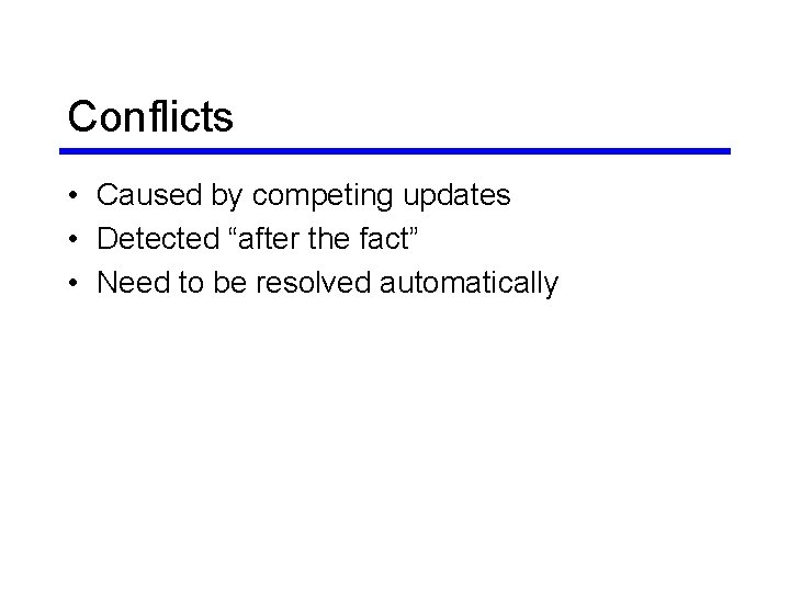 Conflicts • Caused by competing updates • Detected “after the fact” • Need to Conflicts • Caused by competing updates • Detected “after the fact” • Need to