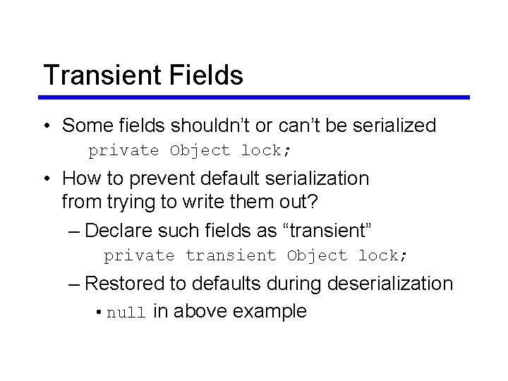 Transient Fields • Some fields shouldn’t or can’t be serialized private Object lock; • Transient Fields • Some fields shouldn’t or can’t be serialized private Object lock; •
