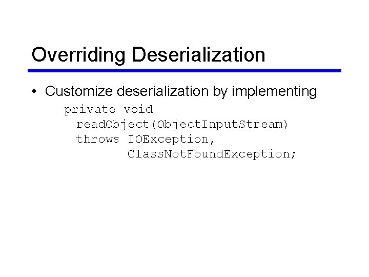 Overriding Deserialization • Customize deserialization by implementing private void read. Object(Object. Input. Stream) throws Overriding Deserialization • Customize deserialization by implementing private void read. Object(Object. Input. Stream) throws