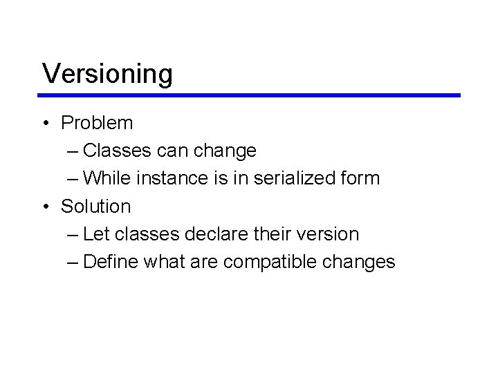 Versioning • Problem – Classes can change – While instance is in serialized form Versioning • Problem – Classes can change – While instance is in serialized form