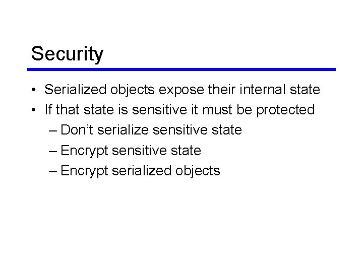 Security • Serialized objects expose their internal state • If that state is sensitive Security • Serialized objects expose their internal state • If that state is sensitive