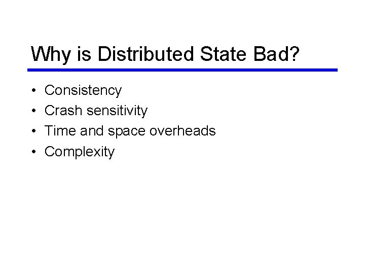 Why is Distributed State Bad? • • Consistency Crash sensitivity Time and space overheads Why is Distributed State Bad? • • Consistency Crash sensitivity Time and space overheads