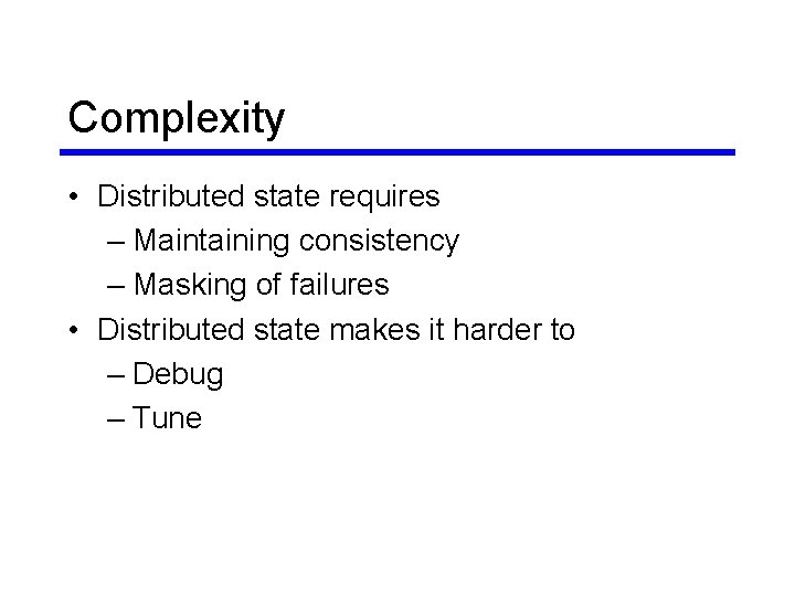 Complexity • Distributed state requires – Maintaining consistency – Masking of failures • Distributed Complexity • Distributed state requires – Maintaining consistency – Masking of failures • Distributed