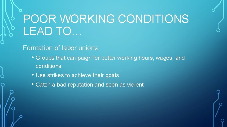 POOR WORKING CONDITIONS LEAD TO… Formation of labor unions • Groups that campaign for