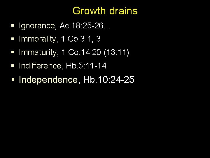 Growth drains § Ignorance, Ac. 18: 25 -26… § Immorality, 1 Co. 3: 1,