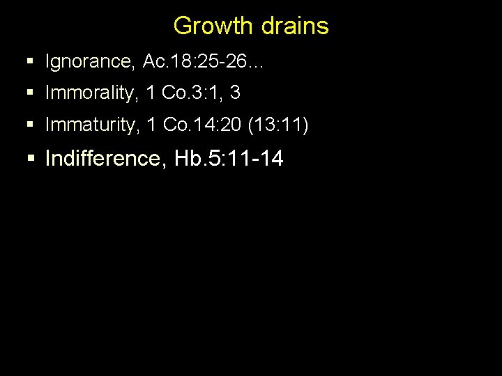 Growth drains § Ignorance, Ac. 18: 25 -26… § Immorality, 1 Co. 3: 1,