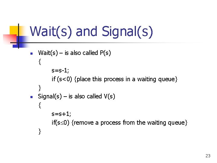 Wait(s) and Signal(s) n n Wait(s) – is also called P(s) { s=s-1; if