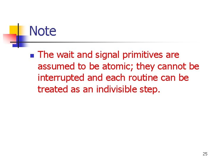 Note n The wait and signal primitives are assumed to be atomic; they cannot