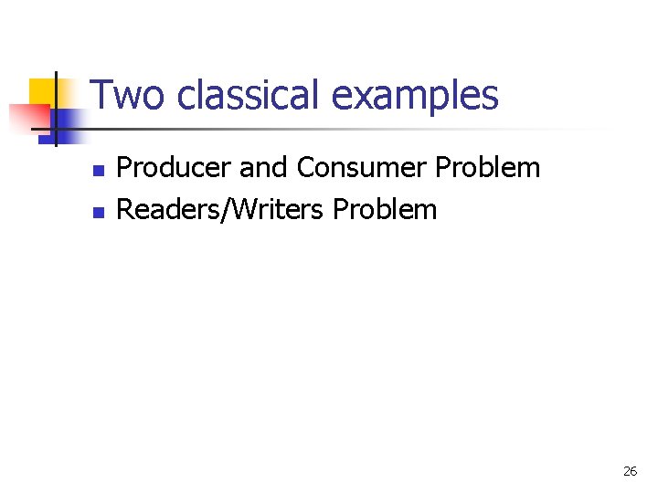 Two classical examples n n Producer and Consumer Problem Readers/Writers Problem 26 