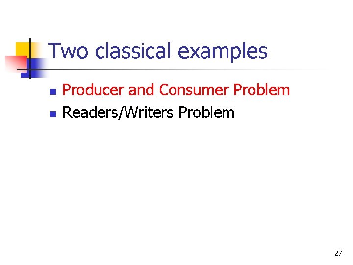 Two classical examples n n Producer and Consumer Problem Readers/Writers Problem 27 