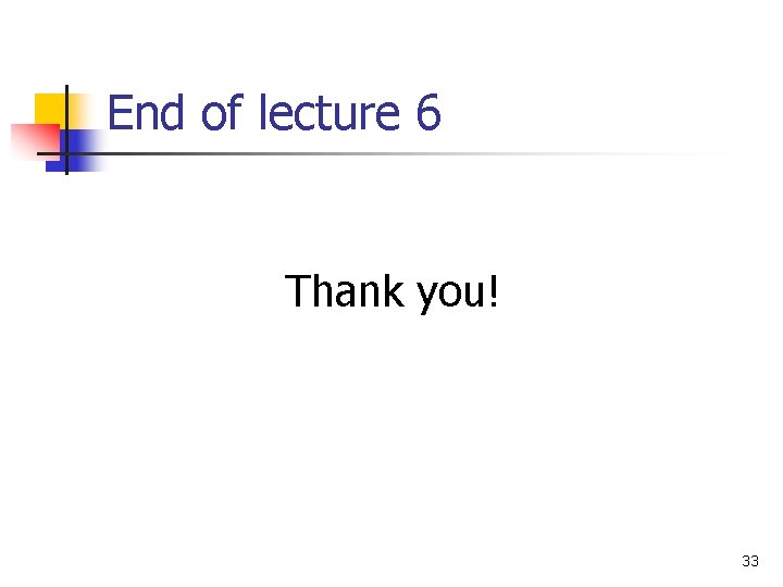 End of lecture 6 Thank you! 33 