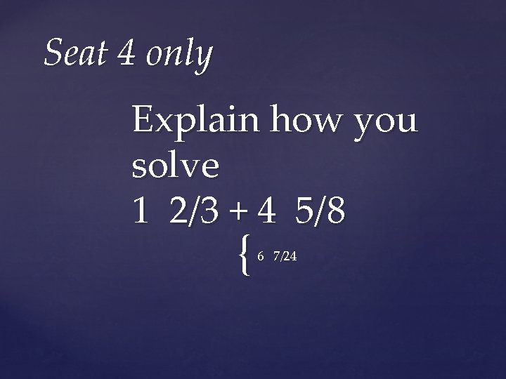 Seat 4 only Explain how you solve 1 2/3 + 4 5/8 { 6
