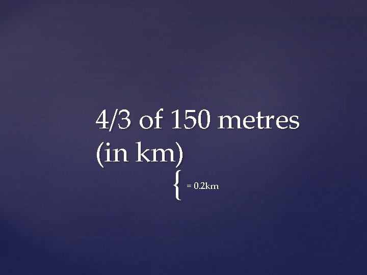 4/3 of 150 metres (in km) { = 0. 2 km 