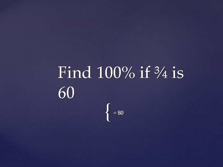 Find 100% if ¾ is 60 { = 80 