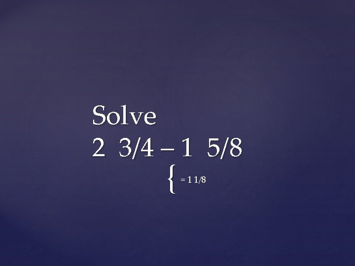 Solve 2 3/4 – 1 5/8 { = 1 1/8 