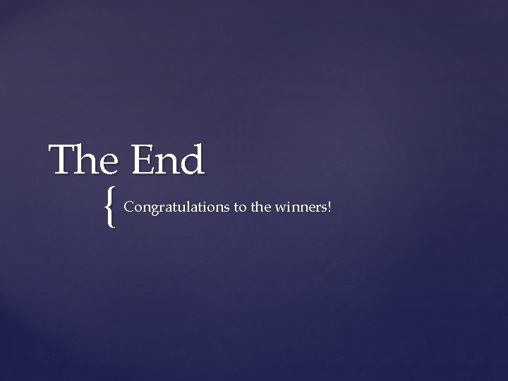 The End { Congratulations to the winners! 