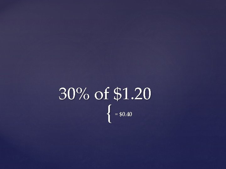 30% of $1. 20 { = $0. 40 