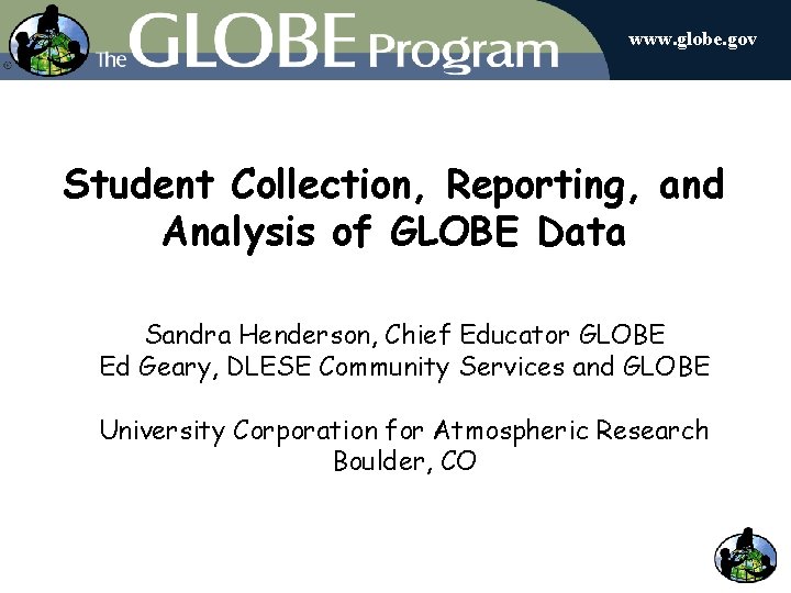 www. globe. gov Student Collection, Reporting, and Analysis of GLOBE Data Sandra Henderson, Chief