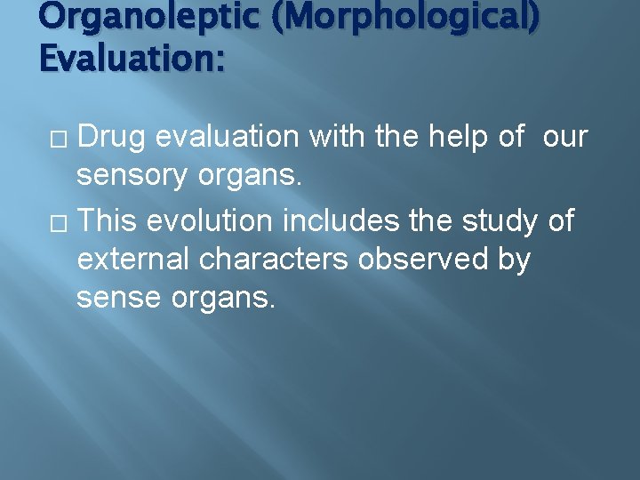 Organoleptic (Morphological) Evaluation: Drug evaluation with the help of our sensory organs. � This