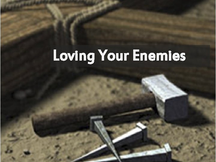 Loving Your Enemies 