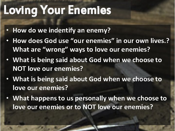 Loving Your Enemies • How do we indentify an enemy? • How does God