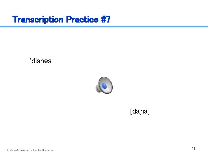 Transcription Practice #7 ‘dishes’ [daɲa] LING 450 slide by Esther Le Grézause 11 