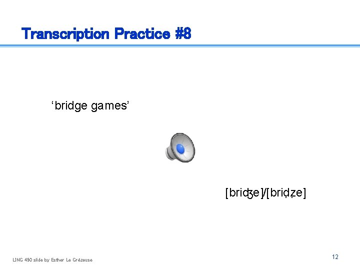 Transcription Practice #8 ‘bridge games’ [briʤe]/[brid z e] LING 450 slide by Esther Le