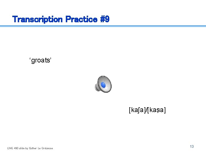 Transcription Practice #9 ‘groats’ [kaʃa]/[kas a] LING 450 slide by Esther Le Grézause 13