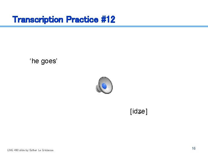Transcription Practice #12 ‘he goes’ [idʑe] LING 450 slide by Esther Le Grézause 16