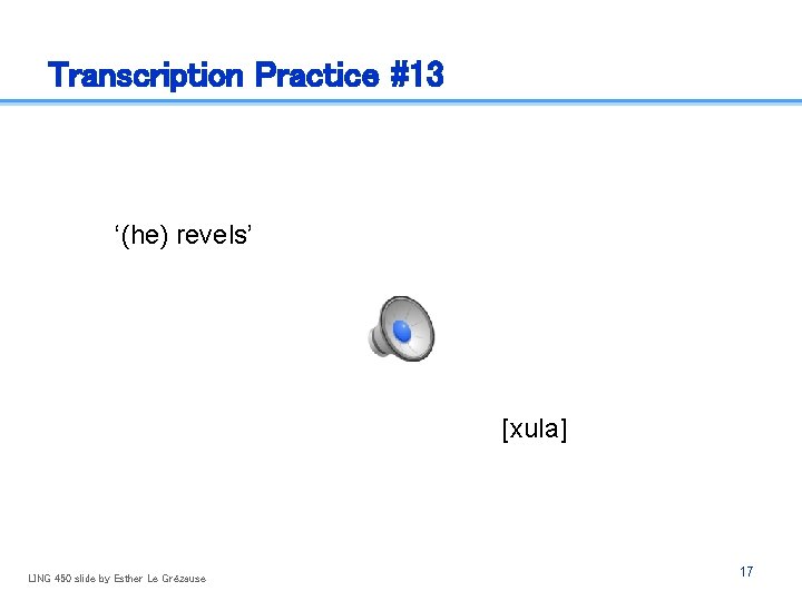 Transcription Practice #13 ‘(he) revels’ [xula] LING 450 slide by Esther Le Grézause 17
