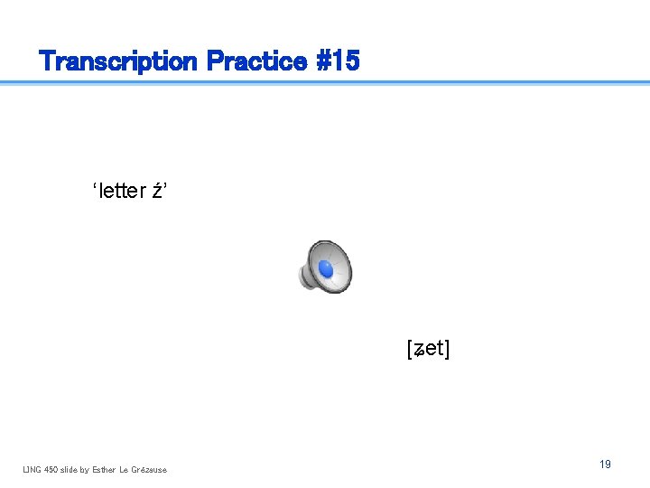 Transcription Practice #15 ‘letter ź’ [ʑet] LING 450 slide by Esther Le Grézause 19