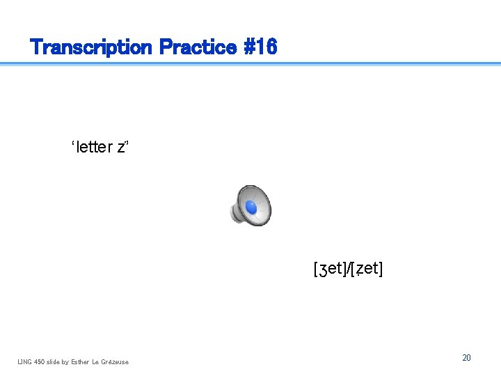 Transcription Practice #16 ‘letter z ’ [ʒet]/[z et] LING 450 slide by Esther Le
