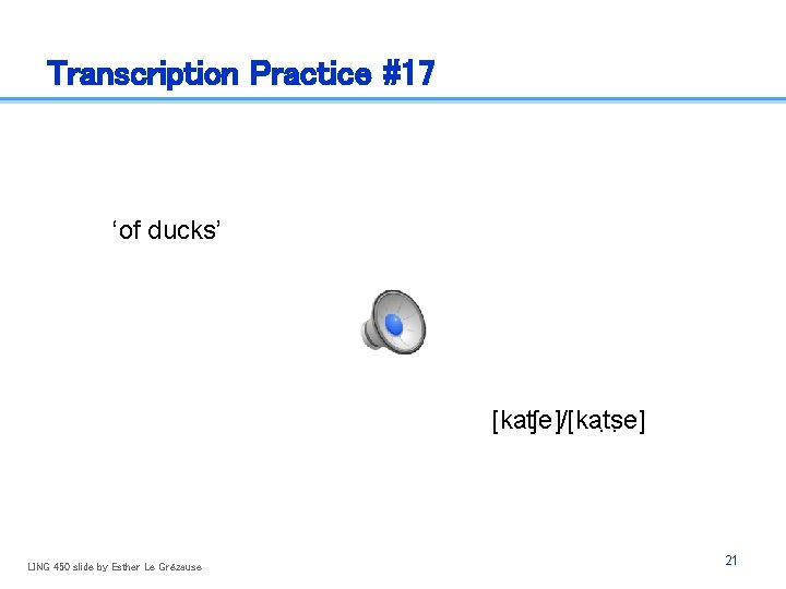 Transcription Practice #17 ‘of ducks’ [kaʧe]/[kat s e] LING 450 slide by Esther Le
