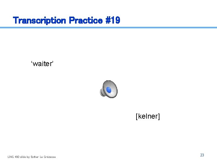 Transcription Practice #19 ‘waiter’ [kelner] LING 450 slide by Esther Le Grézause 23 