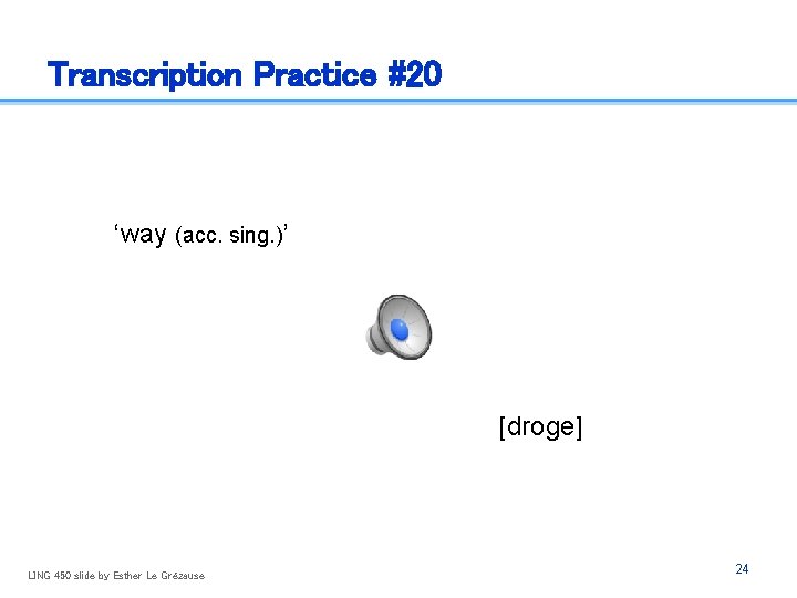 Transcription Practice #20 ‘way (acc. sing. )’ [droɡe] LING 450 slide by Esther Le