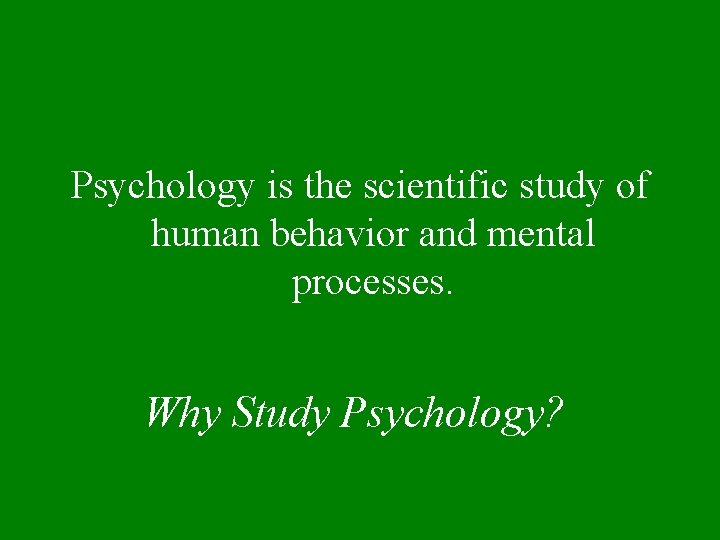 Psychology is the scientific study of human behavior and mental processes. Why Study Psychology?