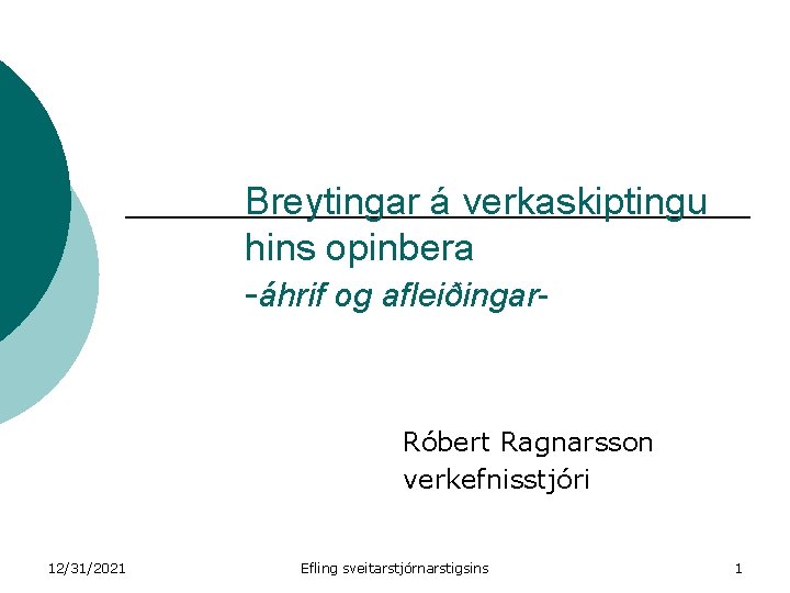 Breytingar á verkaskiptingu hins opinbera -áhrif og afleiðingar- Róbert Ragnarsson verkefnisstjóri 12/31/2021 Efling sveitarstjórnarstigsins