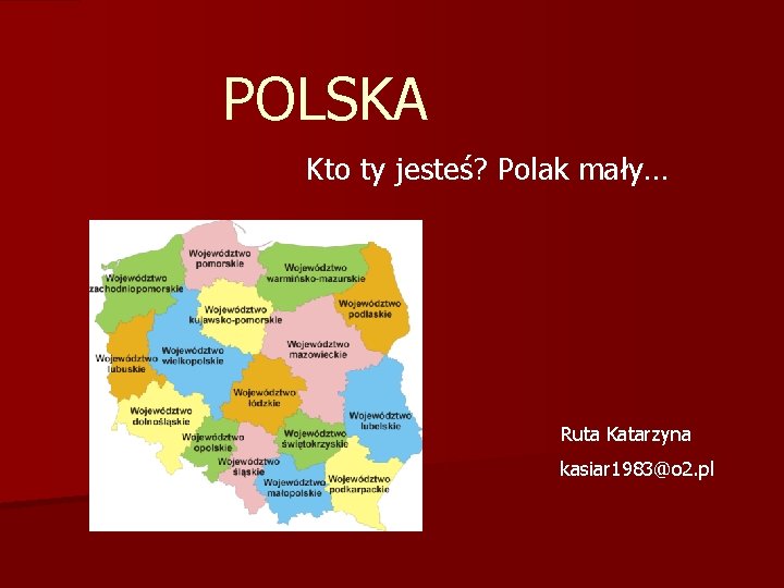 POLSKA Kto ty jesteś? Polak mały… Ruta Katarzyna kasiar 1983@o 2. pl POLSKA Kto ty jesteś? Polak mały… Ruta Katarzyna kasiar 1983@o 2. pl