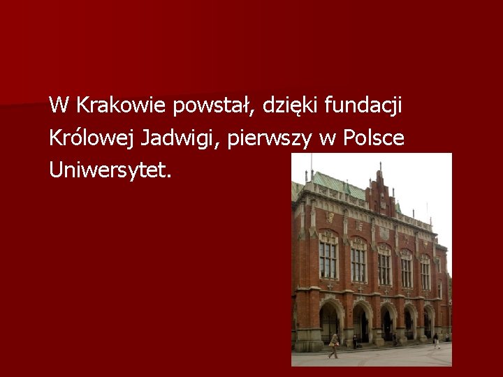 W Krakowie powstał, dzięki fundacji Królowej Jadwigi, pierwszy w Polsce Uniwersytet. W Krakowie powstał, dzięki fundacji Królowej Jadwigi, pierwszy w Polsce Uniwersytet.