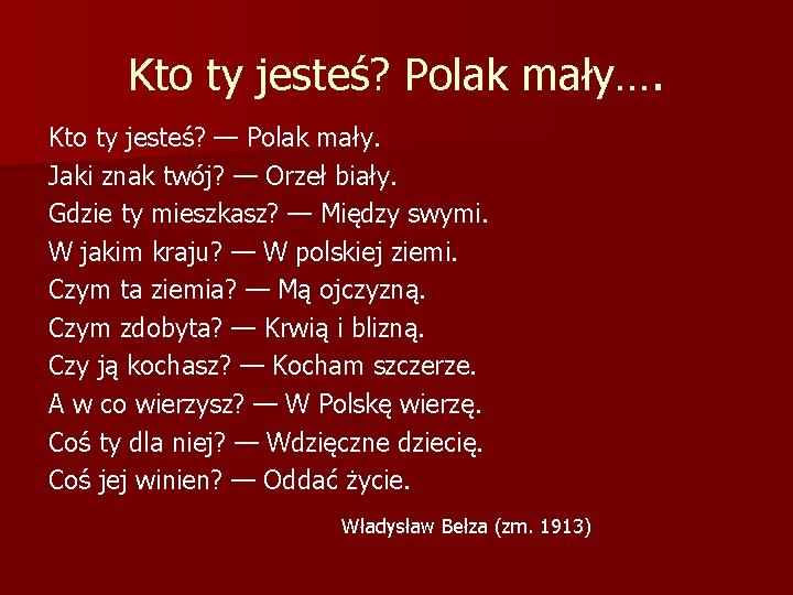 Kto ty jesteś? Polak mały…. Kto ty jesteś? — Polak mały. Jaki znak twój? Kto ty jesteś? Polak mały…. Kto ty jesteś? — Polak mały. Jaki znak twój?