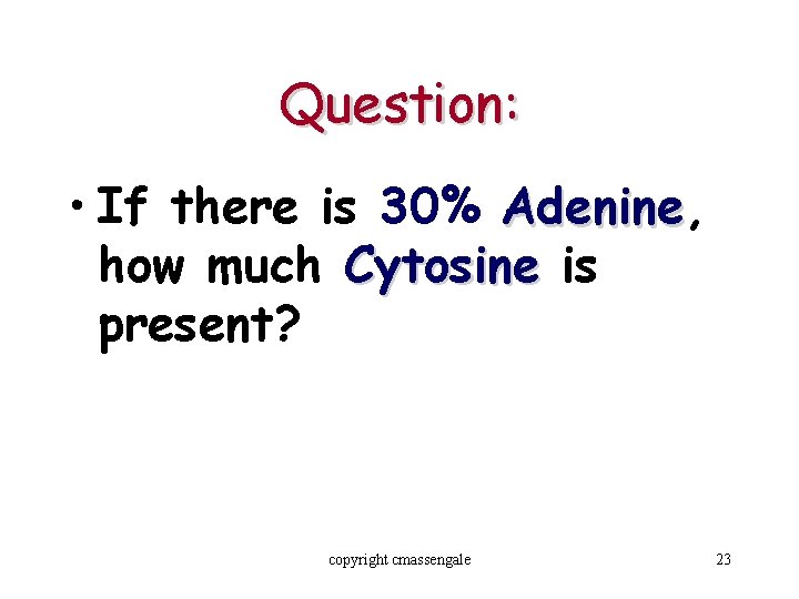 Question: • If there is 30% Adenine, Adenine how much Cytosine is present? copyright